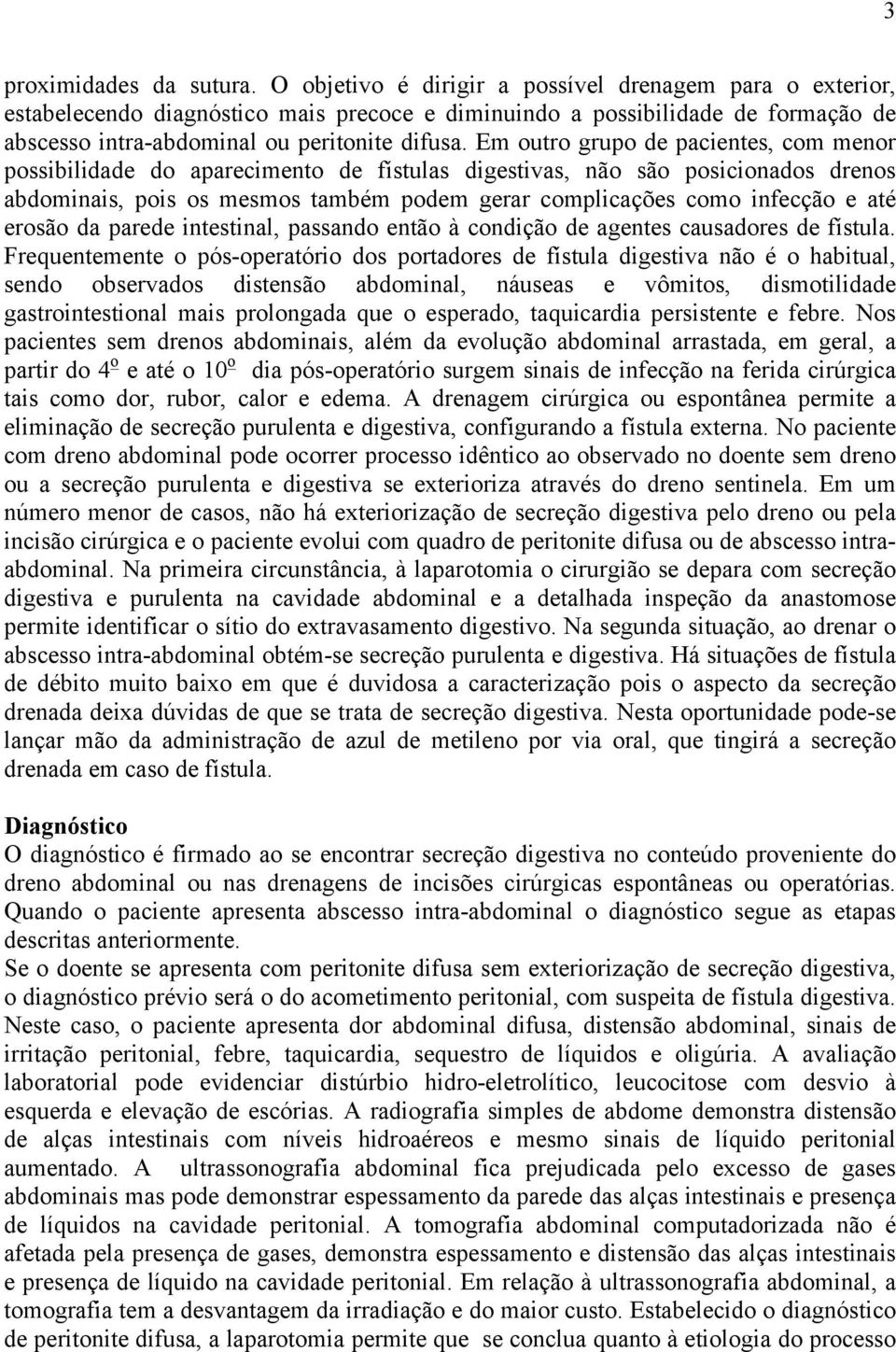 Em outro grupo de pacientes, com menor possibilidade do aparecimento de fístulas digestivas, não são posicionados drenos abdominais, pois os mesmos também podem gerar complicações como infecção e até