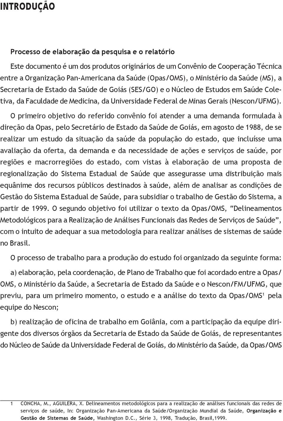 O primeiro objetivo do referido convênio foi atender a uma demanda formulada à direção da Opas, pelo Secretário de Estado da Saúde de Goiás, em agosto de 1988, de se realizar um estudo da situação da
