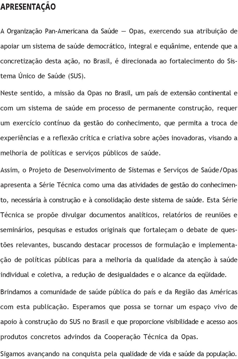 Neste sentido, a missão da Opas no Brasil, um país de extensão continental e com um sistema de saúde em processo de permanente construção, requer um exercício contínuo da gestão do conhecimento, que