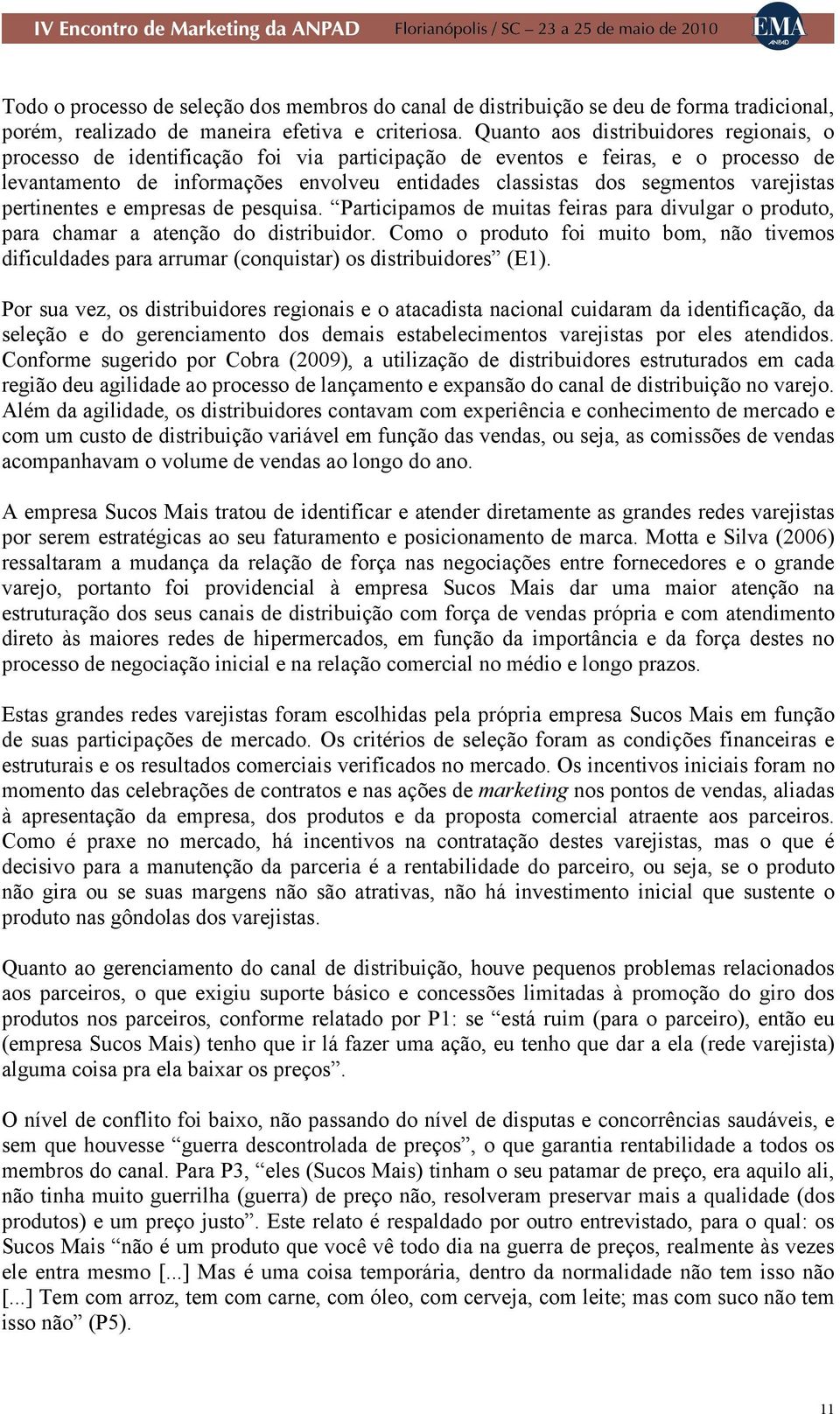 varejistas pertinentes e empresas de pesquisa. Participamos de muitas feiras para divulgar o produto, para chamar a atenção do distribuidor.