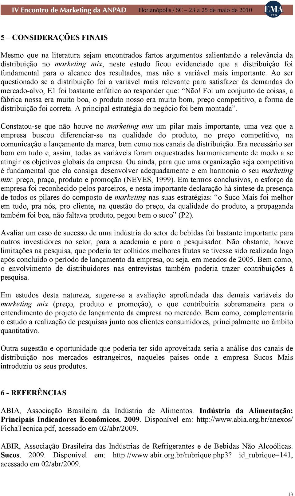 Ao ser questionado se a distribuição foi a variável mais relevante para satisfazer às demandas do mercado-alvo, E1 foi bastante enfático ao responder que: Não!