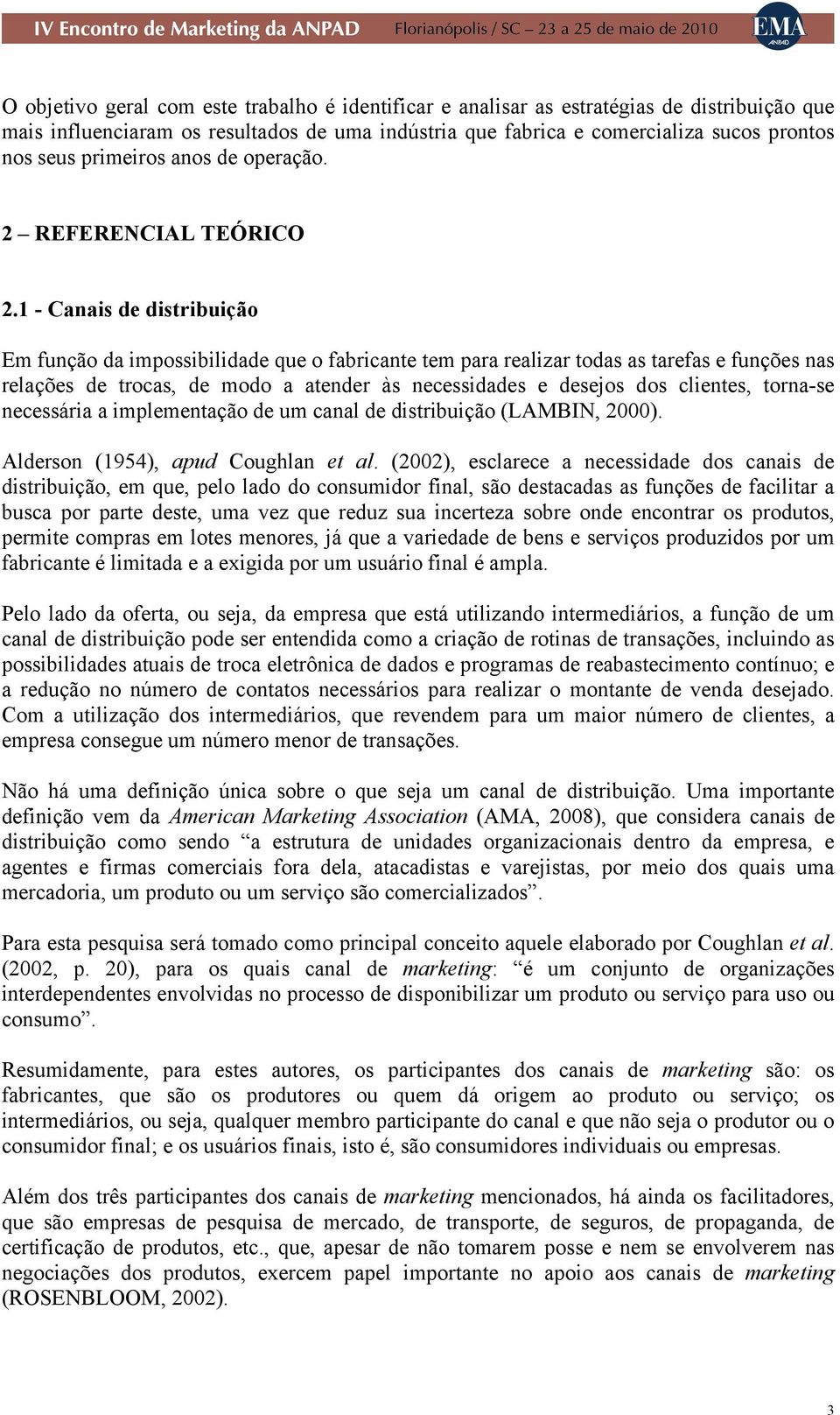 1 - Canais de distribuição Em função da impossibilidade que o fabricante tem para realizar todas as tarefas e funções nas relações de trocas, de modo a atender às necessidades e desejos dos clientes,