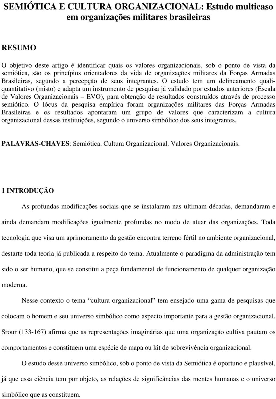 O estudo tem um delineamento qualiquantitativo (misto) e adapta um instrumento de pesquisa já validado por estudos anteriores (Escala de Valores Organizacionais EVO), para obtenção de resultados