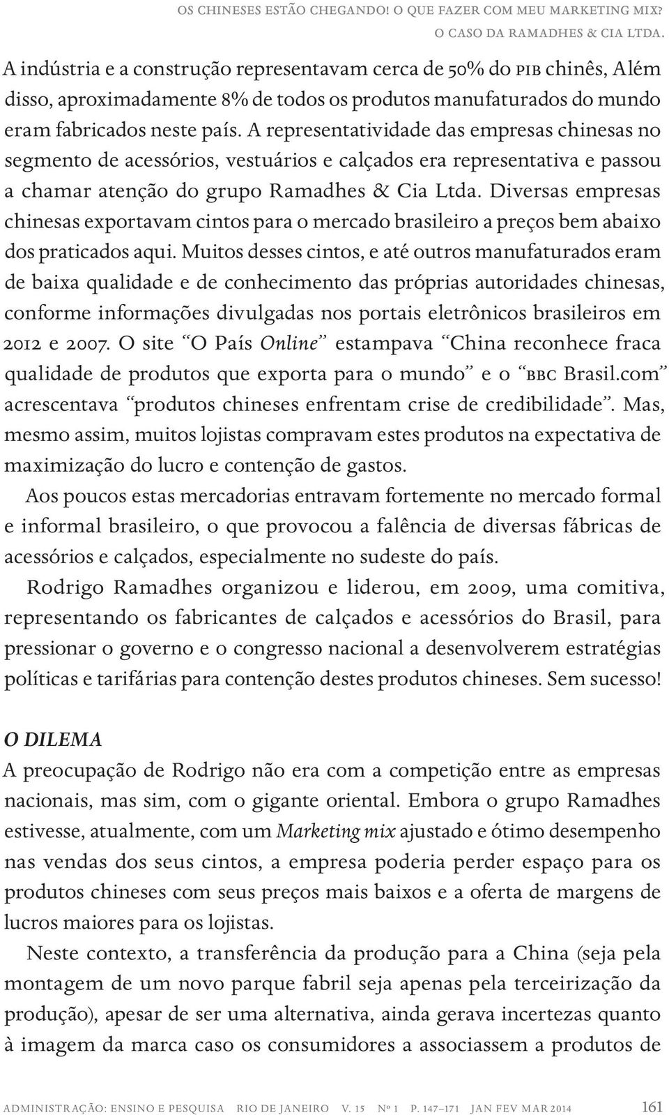 A representatividade das empresas chinesas no segmento de acessórios, vestuários e calçados era representativa e passou a chamar atenção do grupo Ramadhes & Cia Ltda.