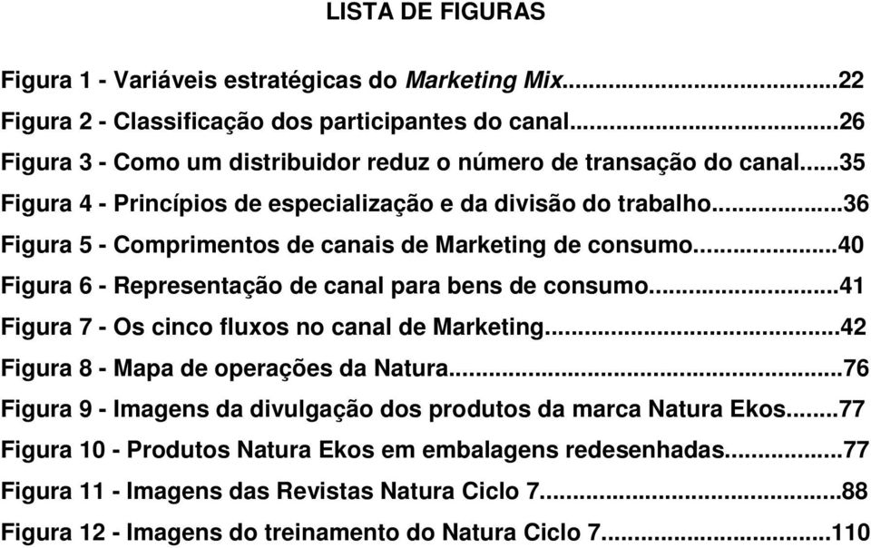 ..36 Figura 5 - Comprimentos de canais de Marketing de consumo...40 Figura 6 - Representação de canal para bens de consumo...41 Figura 7 - Os cinco fluxos no canal de Marketing.