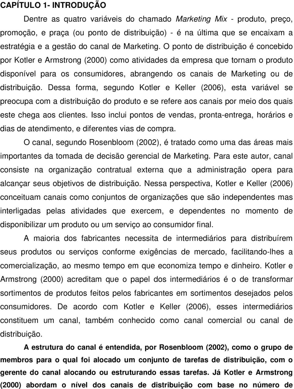 O ponto de distribuição é concebido por Kotler e Armstrong (2000) como atividades da empresa que tornam o produto disponível para os consumidores, abrangendo os canais de Marketing ou de distribuição.