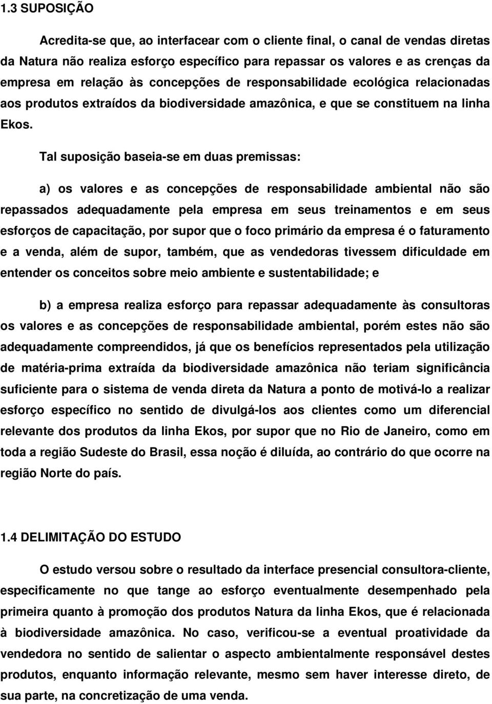 Tal suposição baseia-se em duas premissas: a) os valores e as concepções de responsabilidade ambiental não são repassados adequadamente pela empresa em seus treinamentos e em seus esforços de