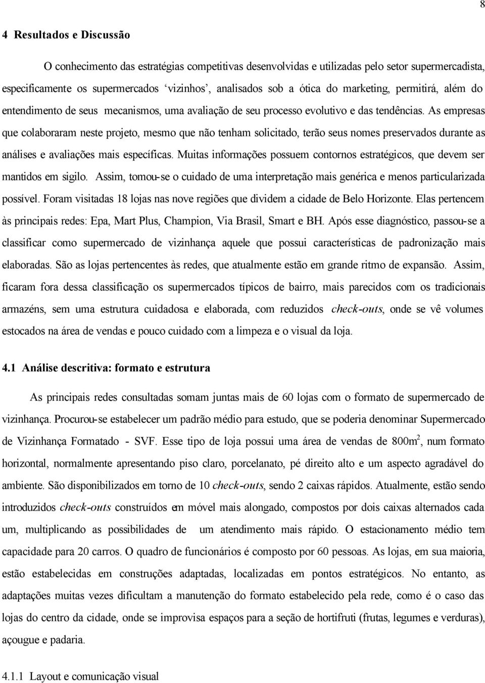 As empresas que colaboraram neste projeto, mesmo que não tenham solicitado, terão seus nomes preservados durante as análises e avaliações mais específicas.