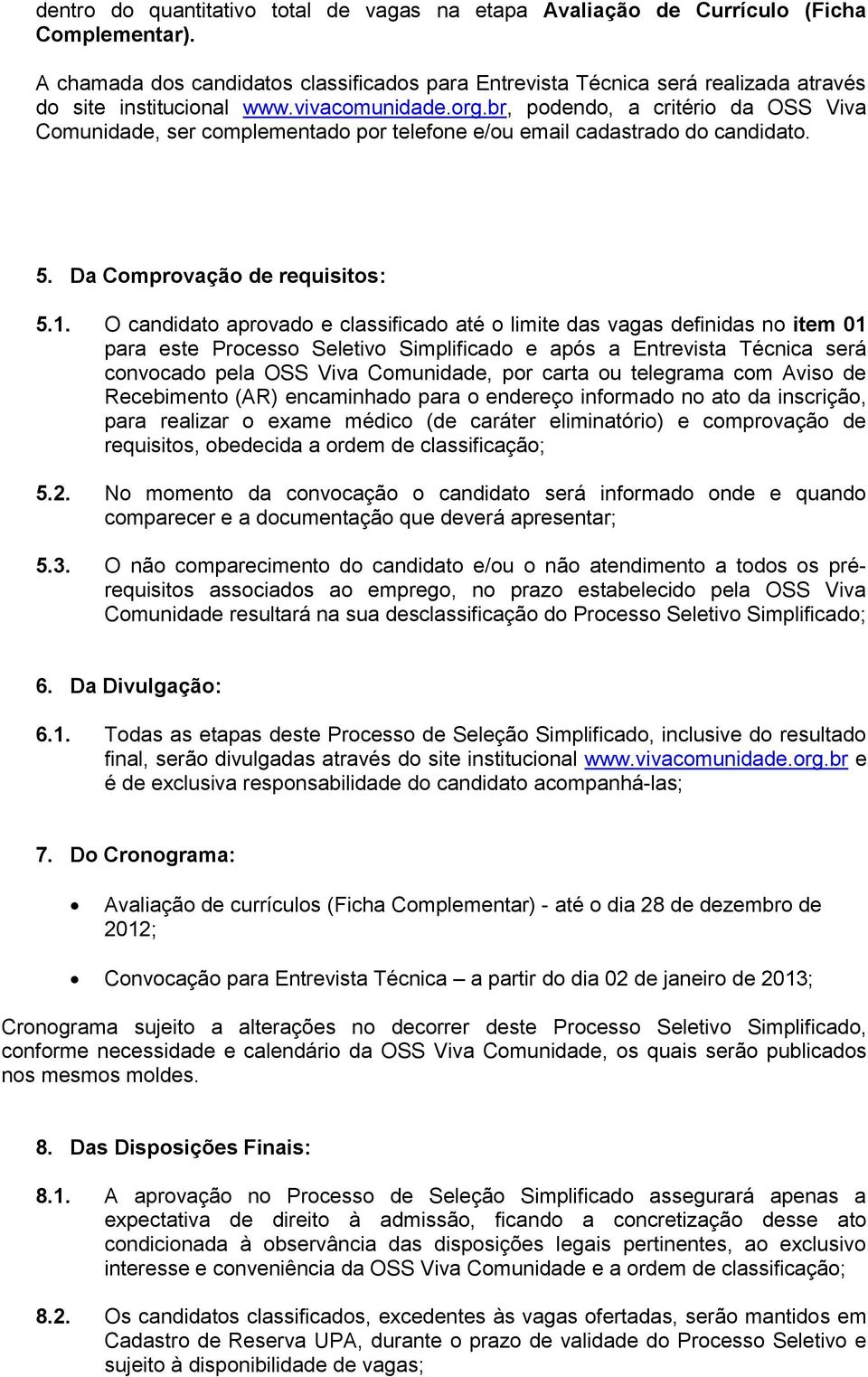 br, podendo, a critério da OSS Viva Comunidade, ser complementado por telefone e/ou email cadastrado do candidato. 5. Da Comprovação de requisitos: 5.1.