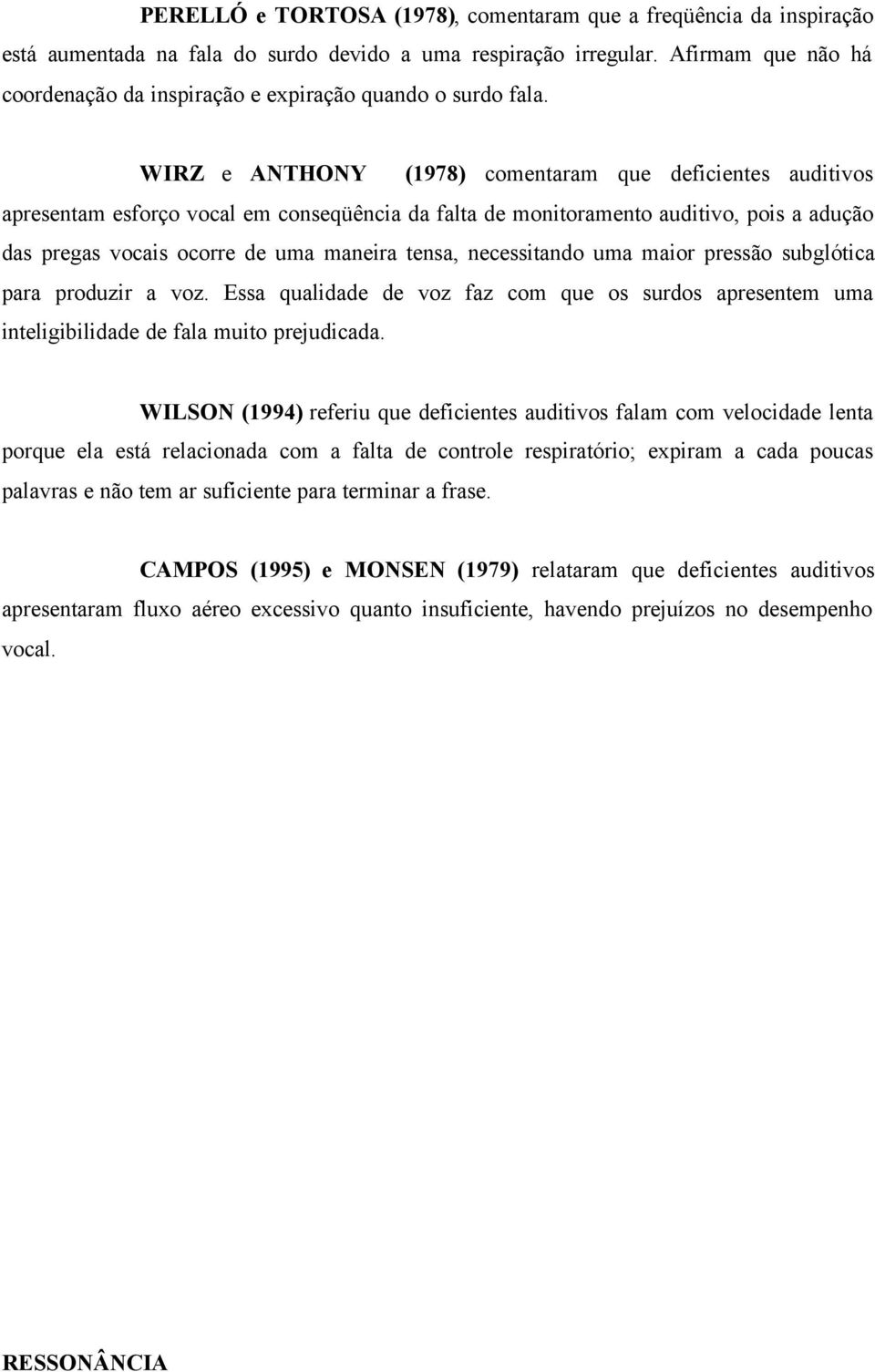 WIRZ e ANTHONY (1978) comentaram que deficientes auditivos apresentam esforço vocal em conseqüência da falta de monitoramento auditivo, pois a adução das pregas vocais ocorre de uma maneira tensa,