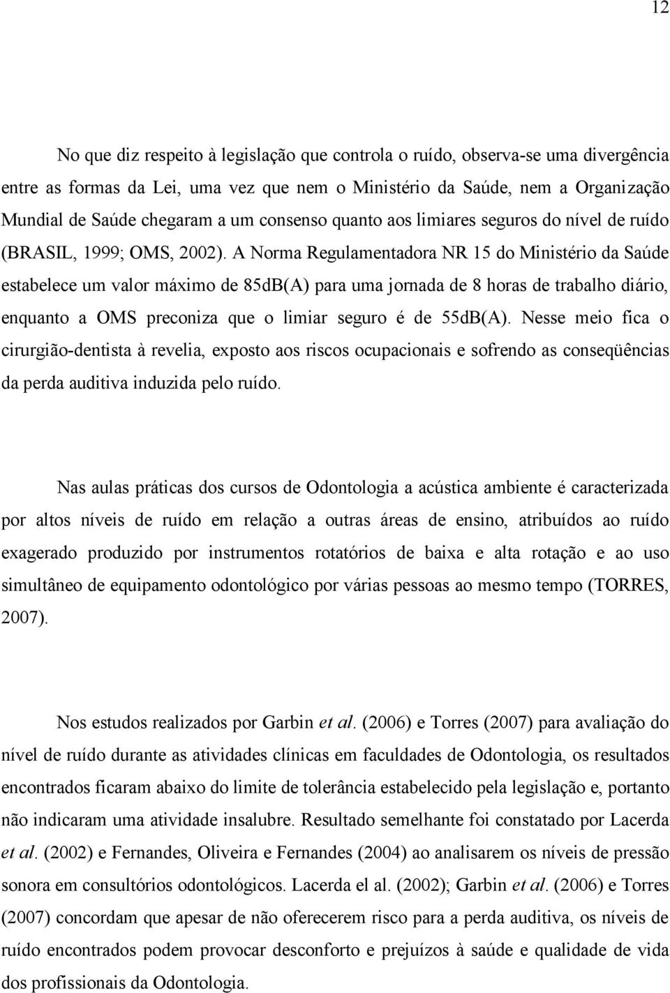 A Norma Regulamentadora NR 15 do Ministério da Saúde estabelece um valor máximo de 85dB(A) para uma jornada de 8 horas de trabalho diário, enquanto a OMS preconiza que o limiar seguro é de 55dB(A).