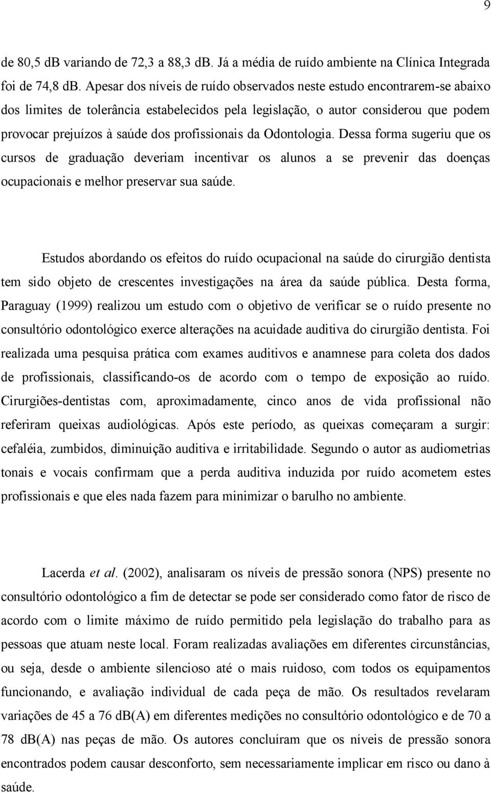 profissionais da Odontologia. Dessa forma sugeriu que os cursos de graduação deveriam incentivar os alunos a se prevenir das doenças ocupacionais e melhor preservar sua saúde.