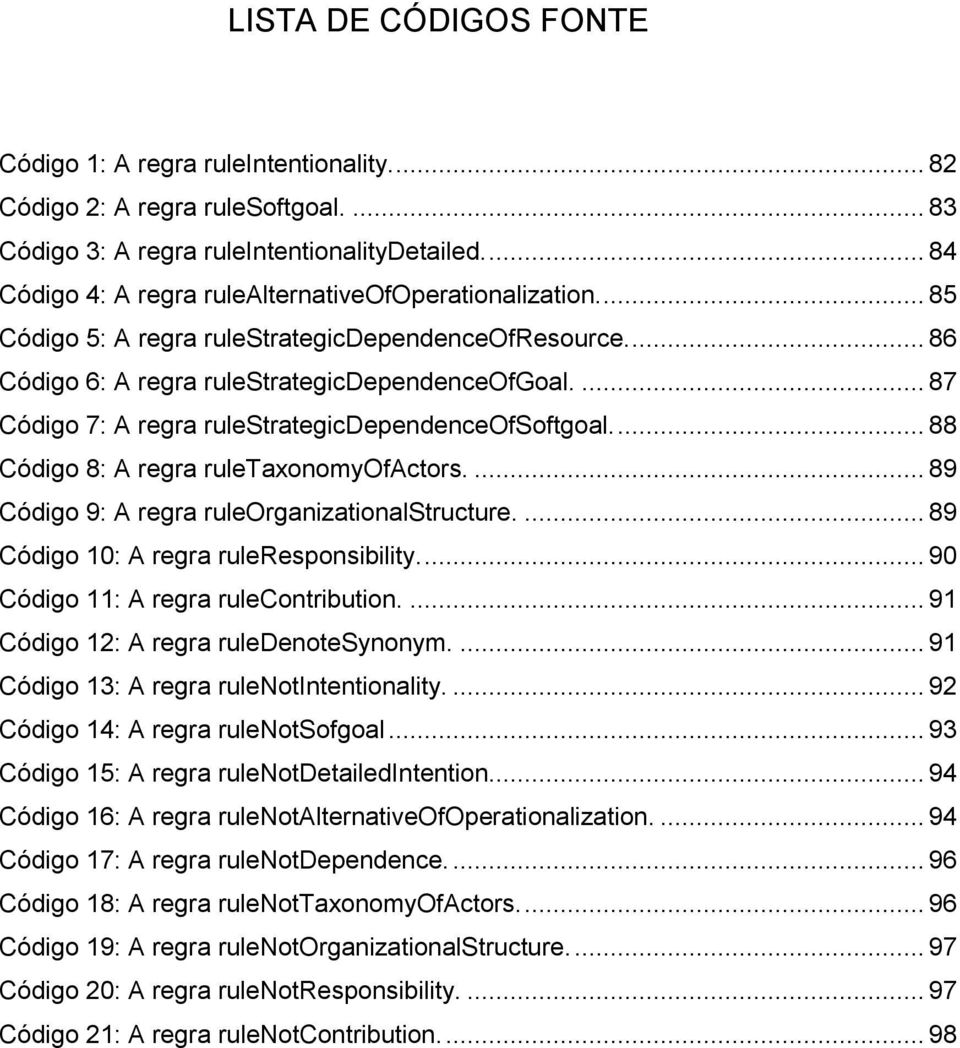 ... 87 Código 7: A regra rulestrategicdependenceofsoftgoal.... 88 Código 8: A regra ruletaxonomyofactors.... 89 Código 9: A regra ruleorganizationalstructure.... 89 Código 10: A regra ruleresponsibility.