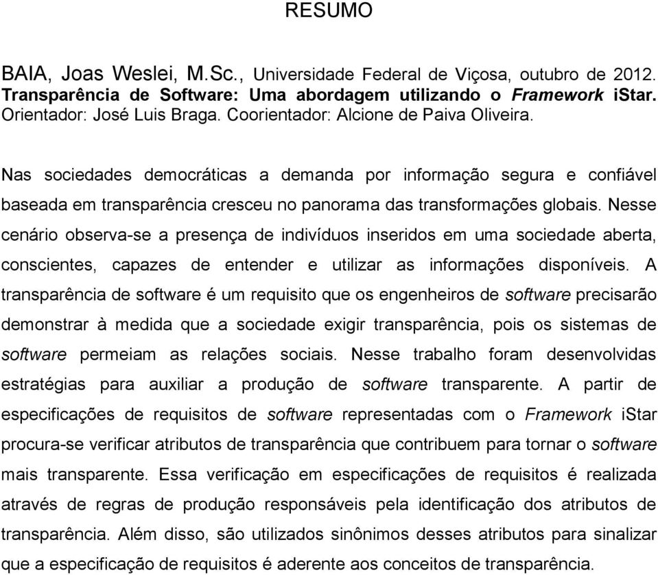 Nesse cenário observa-se a presença de indivíduos inseridos em uma sociedade aberta, conscientes, capazes de entender e utilizar as informações disponíveis.