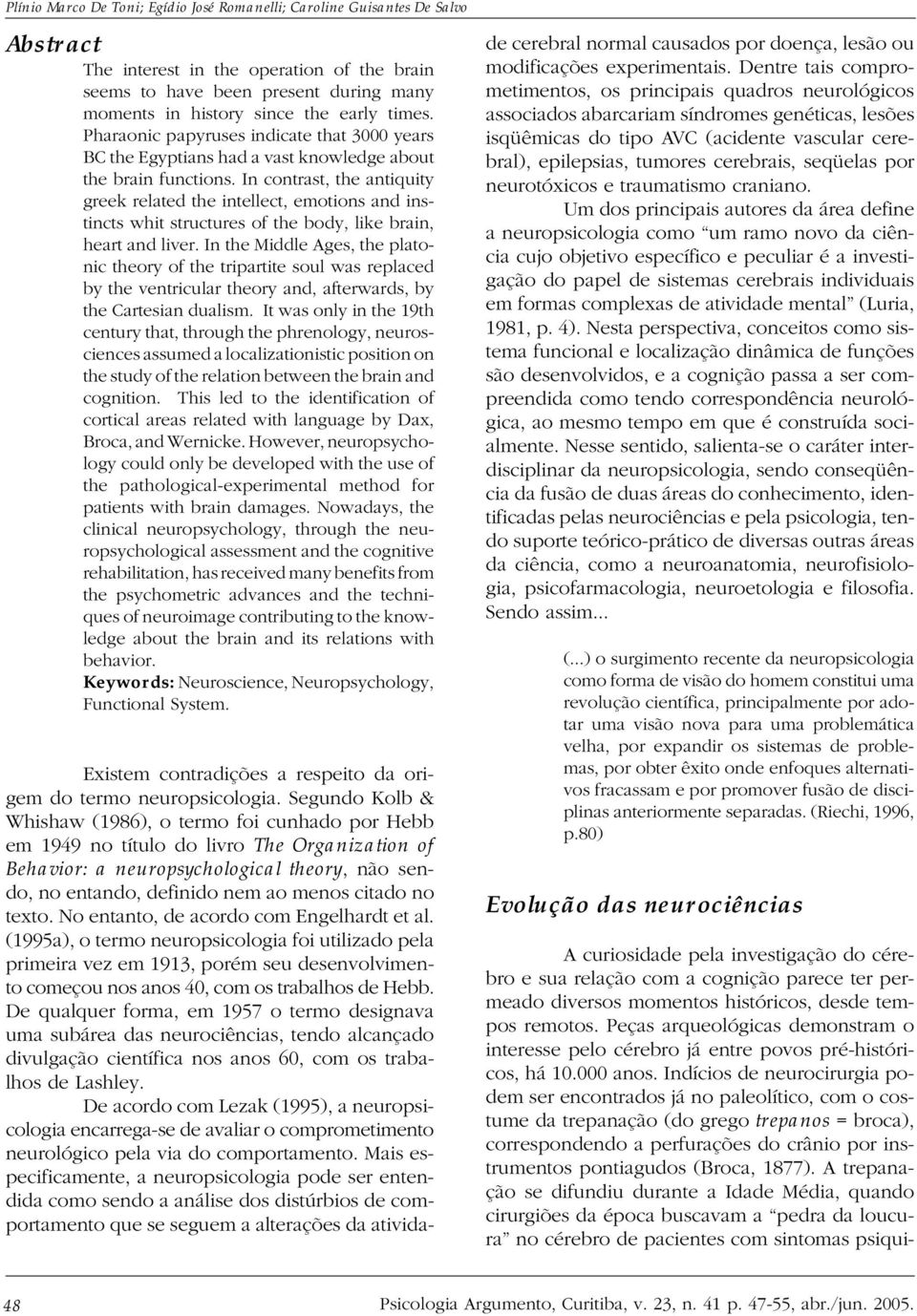 In contrast, the antiquity greek related the intellect, emotions and instincts whit structures of the body, like brain, heart and liver.