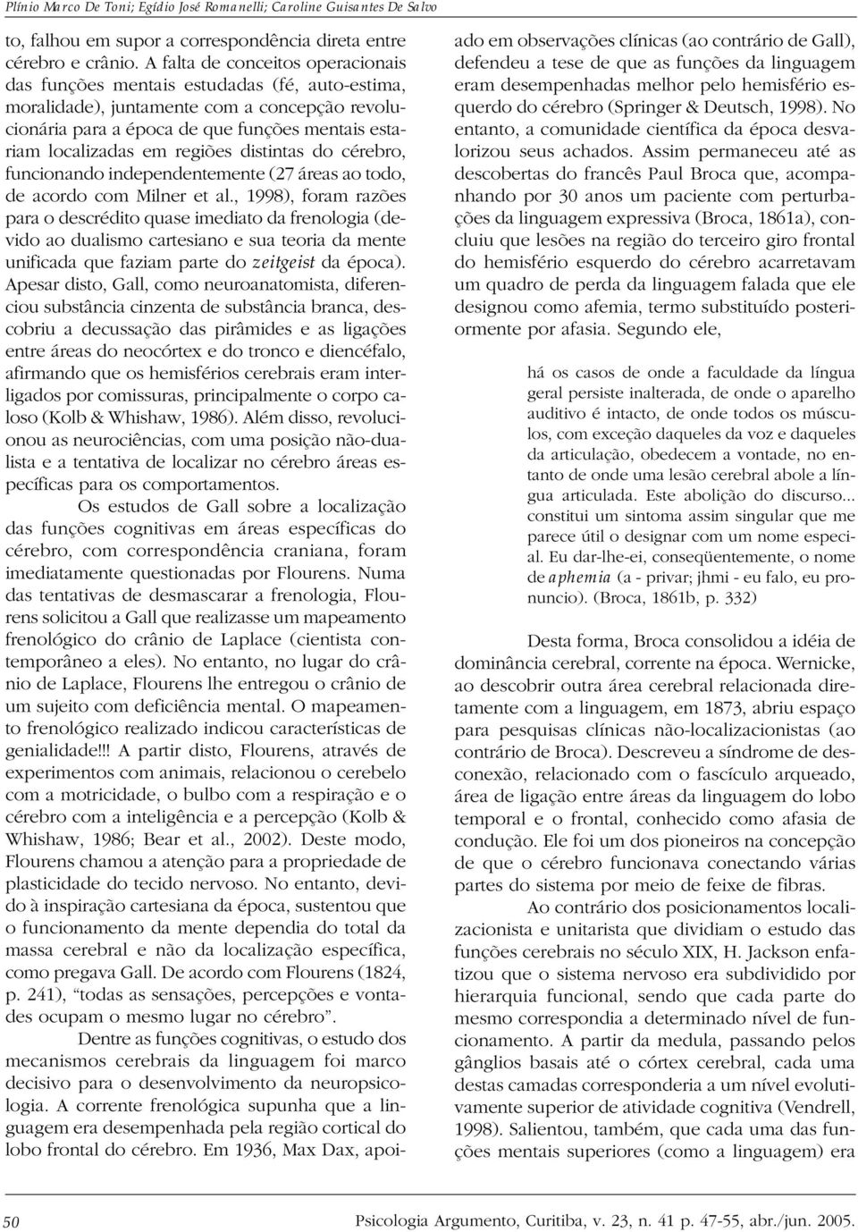 regiões distintas do cérebro, funcionando independentemente (27 áreas ao todo, de acordo com Milner et al.