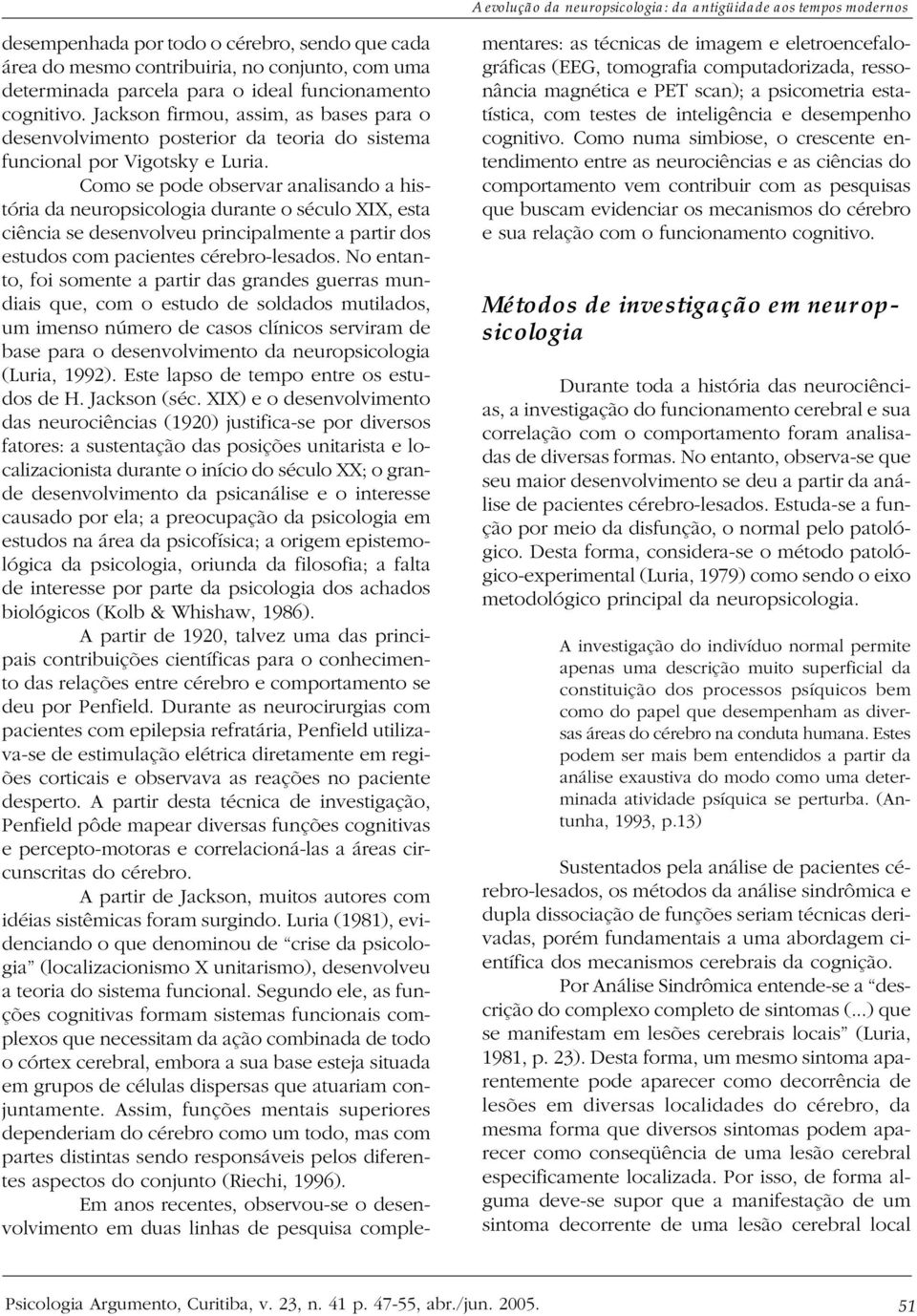 Como se pode observar analisando a história da neuropsicologia durante o século XIX, esta ciência se desenvolveu principalmente a partir dos estudos com pacientes cérebro-lesados.