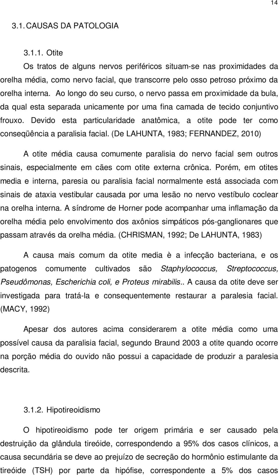 Devido esta particularidade anatômica, a otite pode ter como conseqüência a paralisia facial.