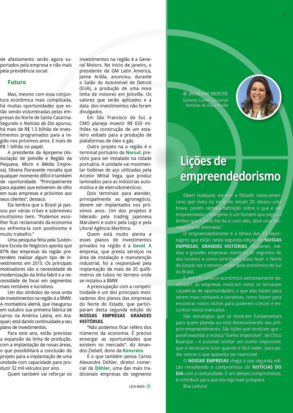 Segundo o Notícias do Dia apurou, há mais de R$ 1,5 bilhão de investimentos programados para a região nos próximos anos. E mais de R$ 1 bilhão no papel.