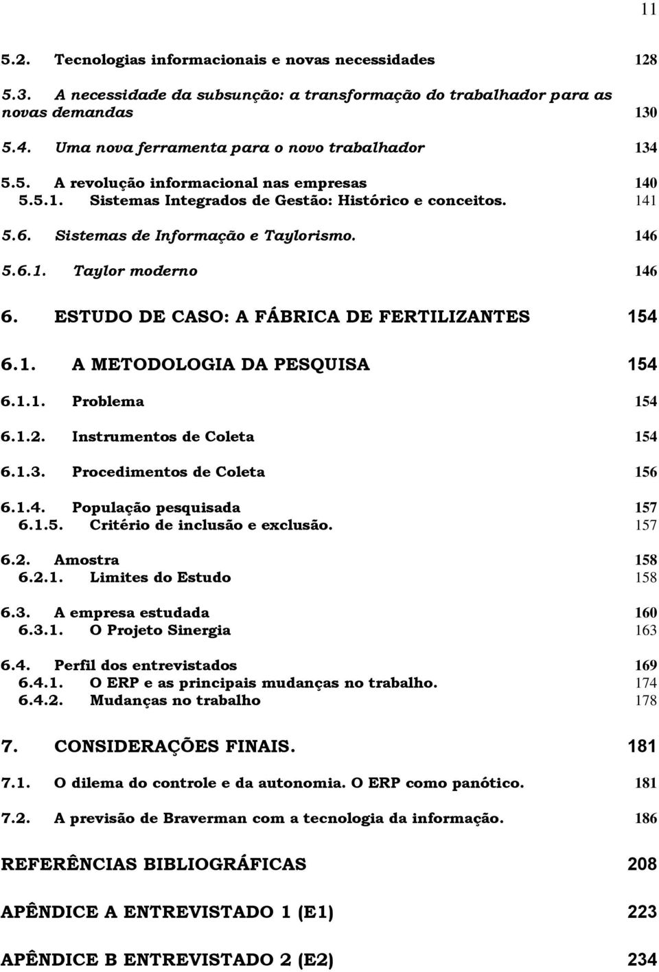 Sistemas de Informação e Taylorismo. 146 5.6.1. Taylor moderno 146 6. ESTUDO DE CASO: A FÁBRICA DE FERTILIZANTES 154 6.1. A METODOLOGIA DA PESQUISA 154 6.1.1. Problema 154 6.1.2.