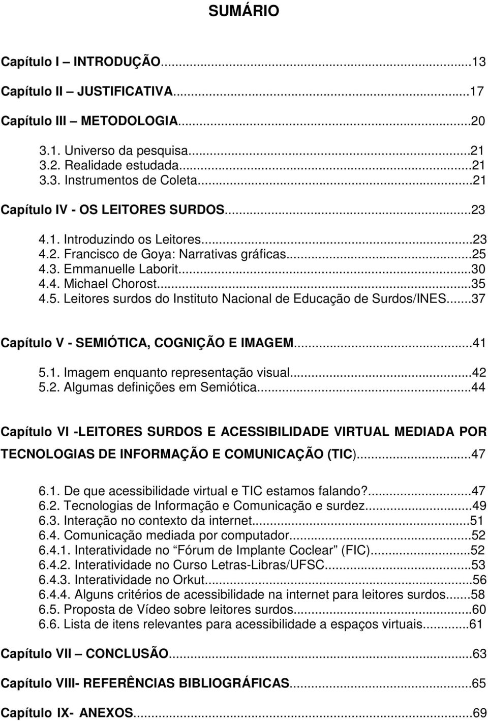 ..37 Capítulo V - SEMIÓTICA, COGNIÇÃO E IMAGEM...41 5.1. Imagem enquanto representação visual...42 5.2. Algumas definições em Semiótica.