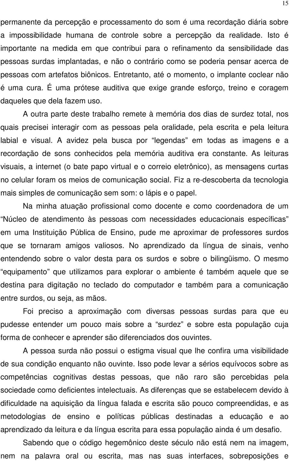 Entretanto, até o momento, o implante coclear não é uma cura. É uma prótese auditiva que exige grande esforço, treino e coragem daqueles que dela fazem uso.