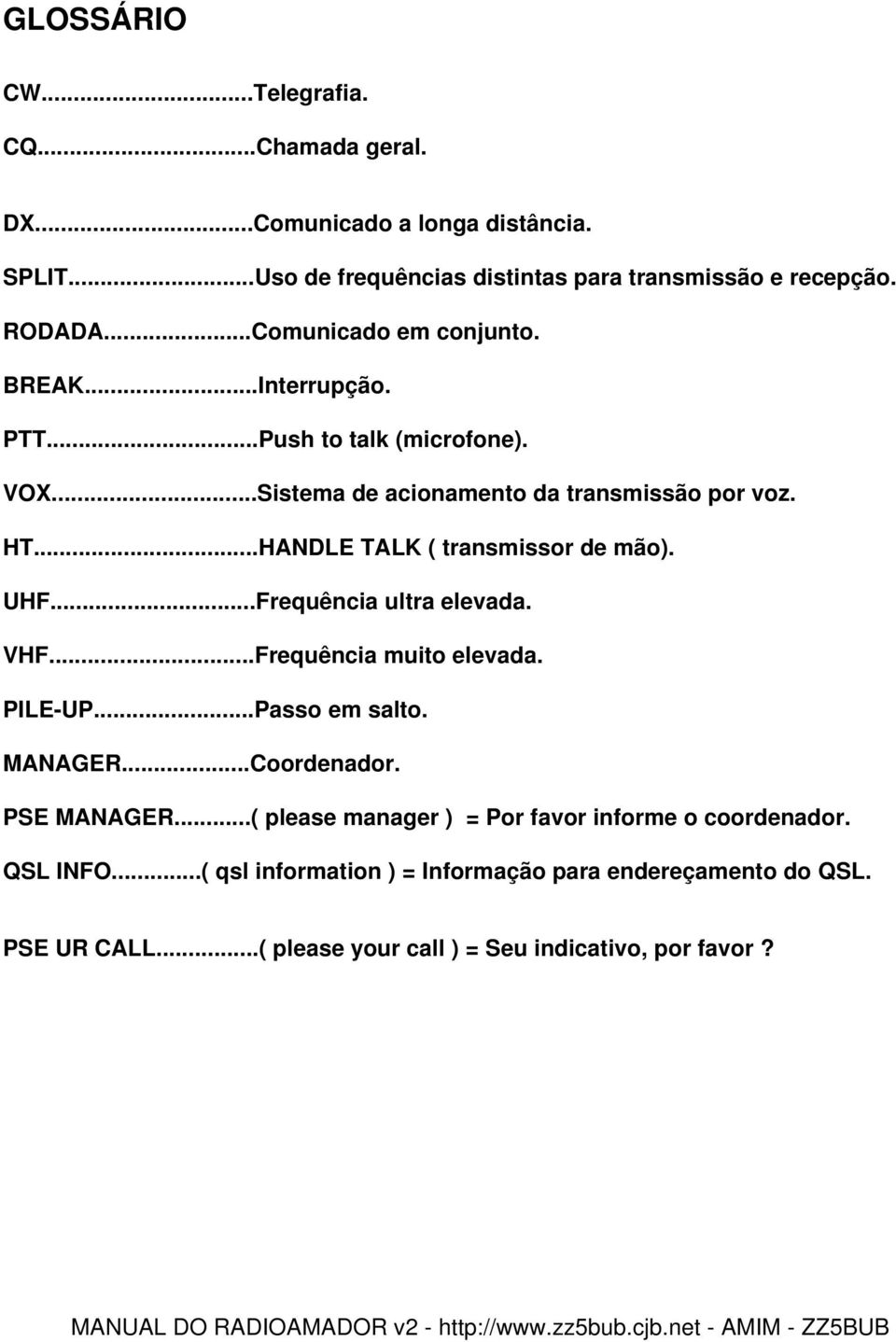 ..HANDLE TALK ( transmissor de mão). UHF...Frequência ultra elevada. VHF...Frequência muito elevada. PILE-UP...Passo em salto. MANAGER...Coordenador.