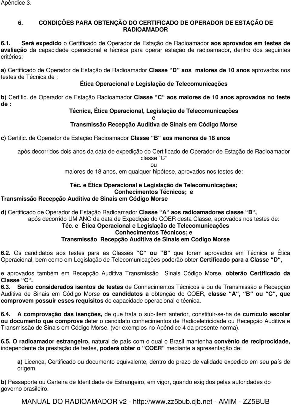 critérios: a) Certificado de Operador de Estação de Radioamador Classe D aos maiores de 10 anos aprovados nos testes de Técnica de : Ética Operacional e Legislação de Telecomunicações b) Certific.