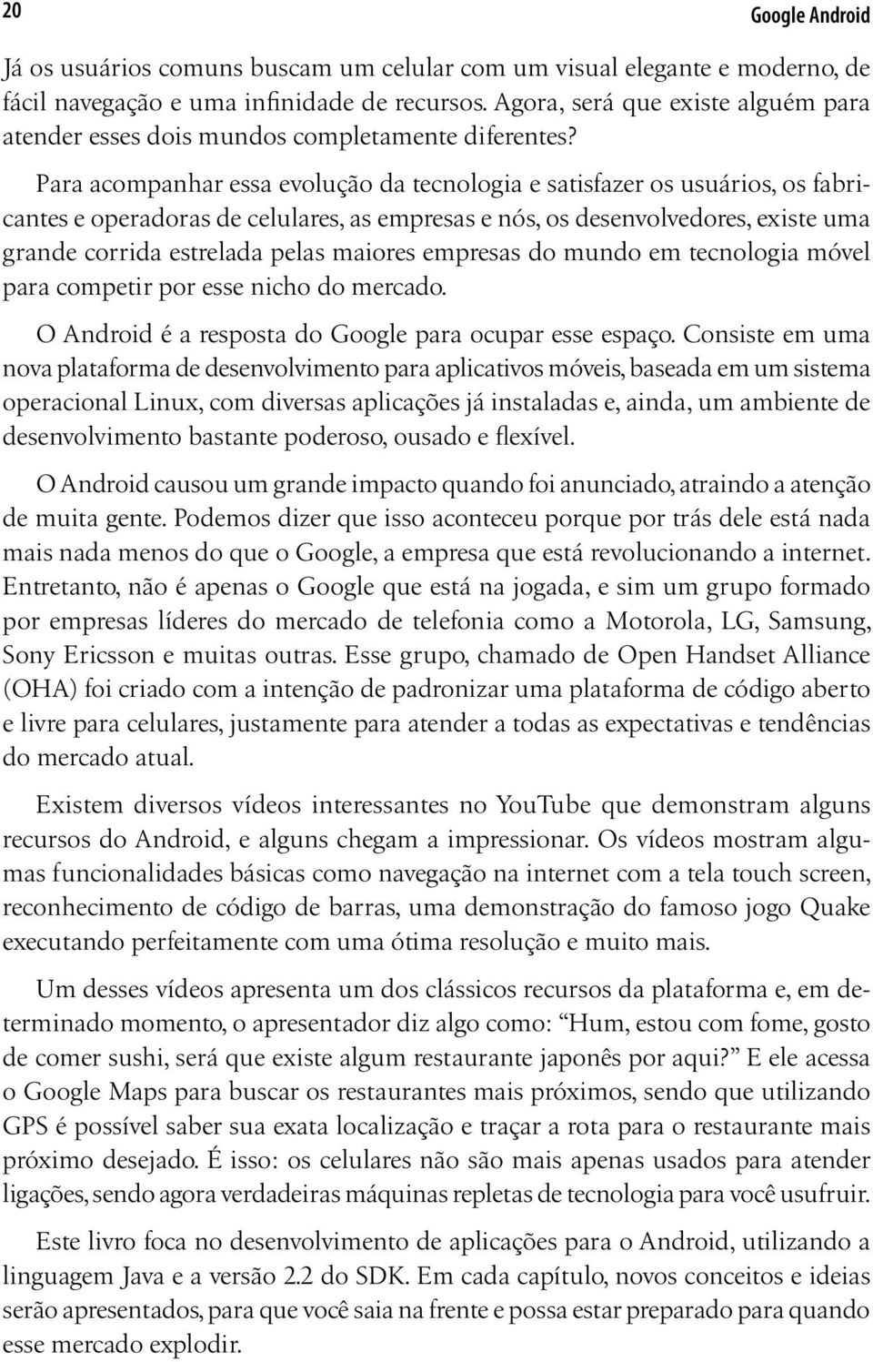 Para acompanhar essa evolução da tecnologia e satisfazer os usuários, os fabricantes e operadoras de celulares, as empresas e nós, os desenvolvedores, existe uma grande corrida estrelada pelas