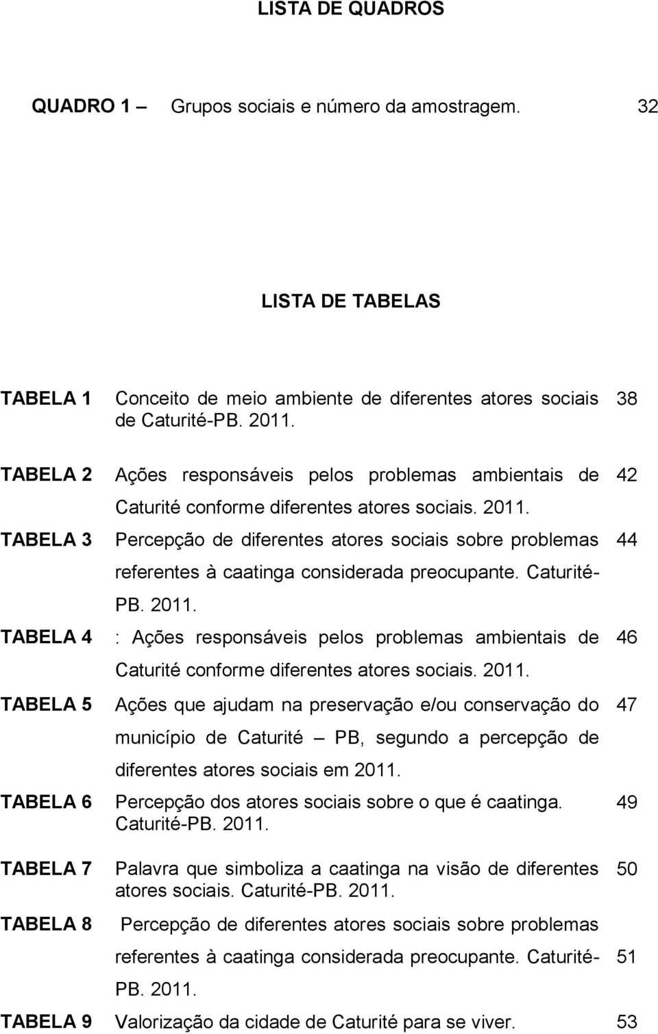 Percepção de diferentes atores sociais sobre problemas referentes à caatinga considerada preocupante. Caturité- PB. 2011.