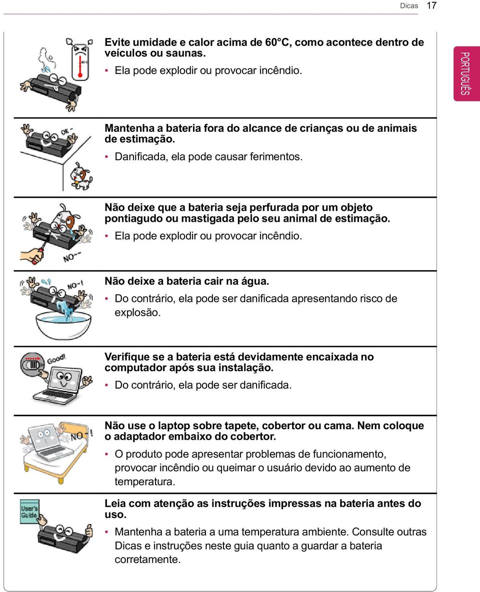 Não deixe que a bateria seja perfurada por um objeto pontiagudo ou mastigada pelo seu animal de estimação. Ela pode explodir ou provocar incêndio. Não deixe a bateria cair na água.