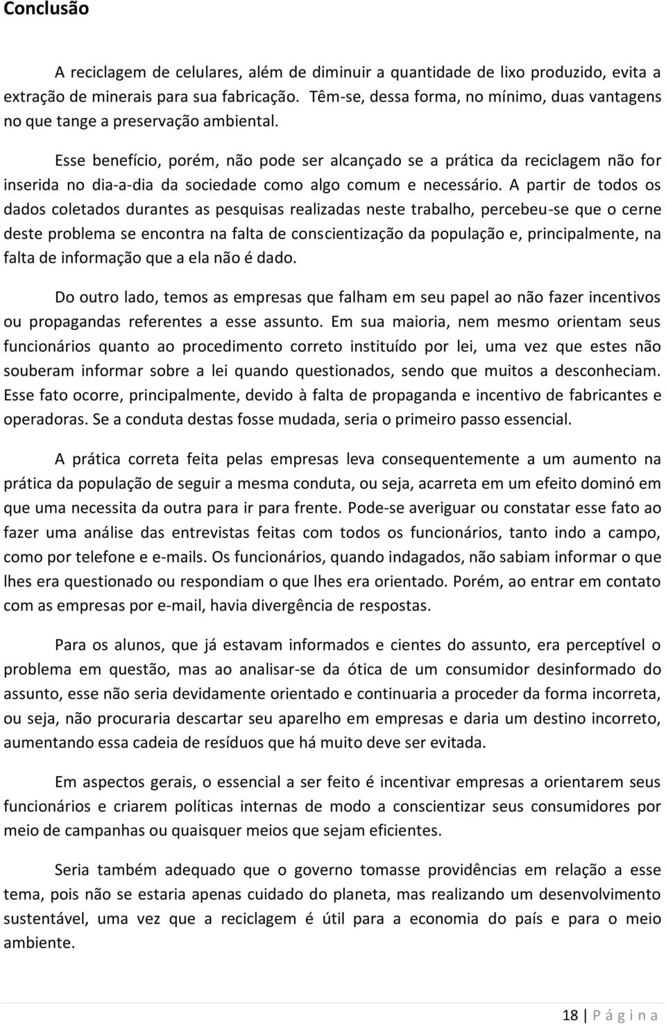 Esse benefício, porém, não pode ser alcançado se a prática da reciclagem não for inserida no dia-a-dia da sociedade como algo comum e necessário.