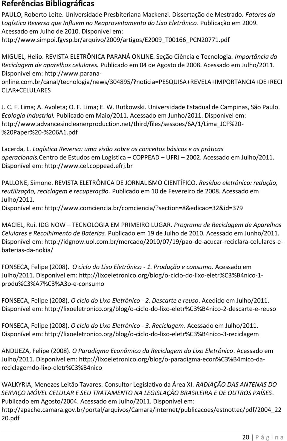 Seção Ciência e Tecnologia. Importância da Reciclagem de aparelhos celulares. Publicado em 04 de Agosto de 2008. Acessado em Julho/2011. Disponível em: http://www.paranaonline.com.