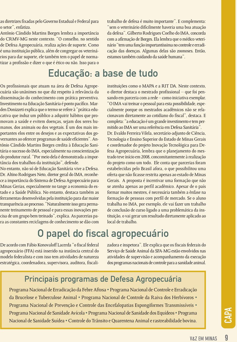 Como é uma instituição pública, além de congregar os veterinários para dar suporte, ele também tem o papel de normatizar a profissão e dizer o que é ético ou não.