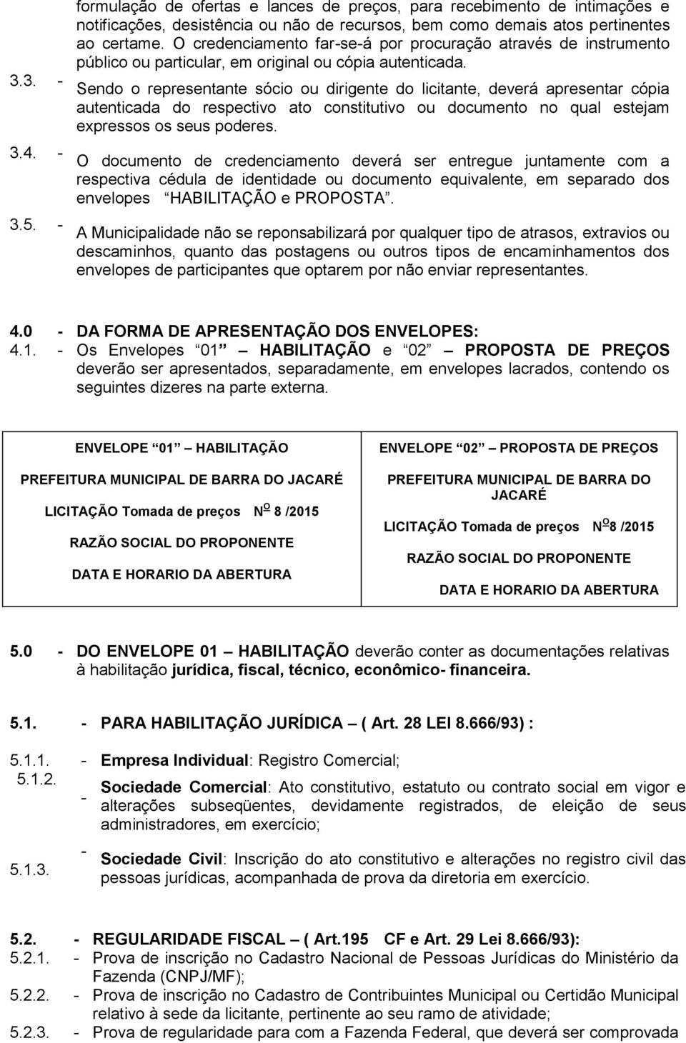 Sendo o representante sócio ou dirigente do licitante, deverá apresentar cópia autenticada do respectivo ato constitutivo ou documento no qual estejam expressos os seus poderes.