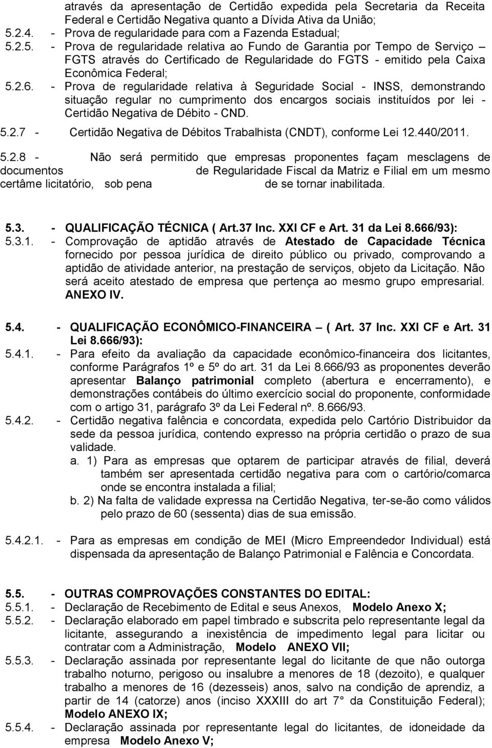 2.5. - Prova de regularidade relativa ao Fundo de Garantia por Tempo de Serviço FGTS através do Certificado de Regularidade do FGTS - emitido pela Caixa Econômica Federal; 5.2.6.