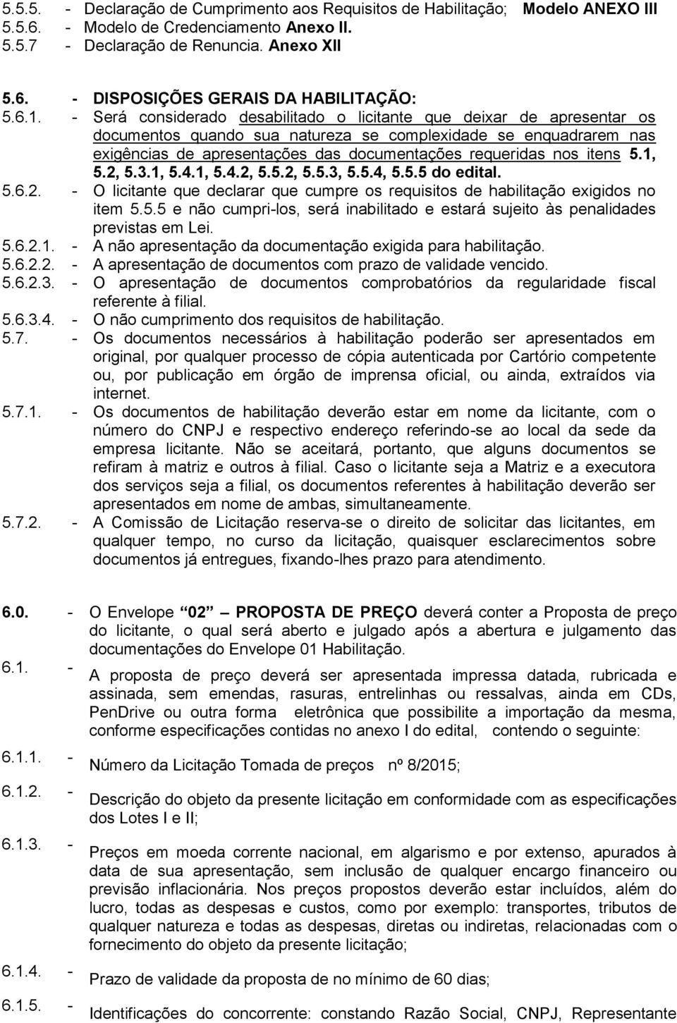 nos itens 5.1, 5.2, 5.3.1, 5.4.1, 5.4.2, 5.5.2, 5.5.3, 5.5.4, 5.5.5 do edital. 5.6.2. - O licitante que declarar que cumpre os requisitos de habilitação exigidos no item 5.5.5 e não cumpri-los, será inabilitado e estará sujeito às penalidades previstas em Lei.