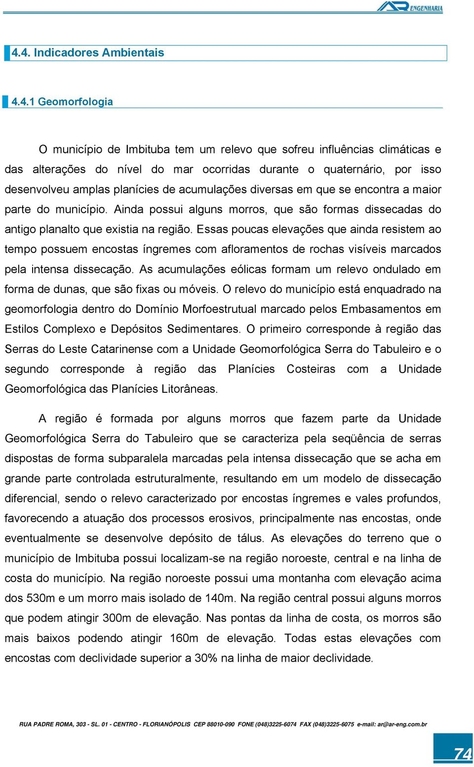 Essas poucas elevações que ainda resistem ao tempo possuem encostas íngremes com afloramentos de rochas visíveis marcados pela intensa dissecação.