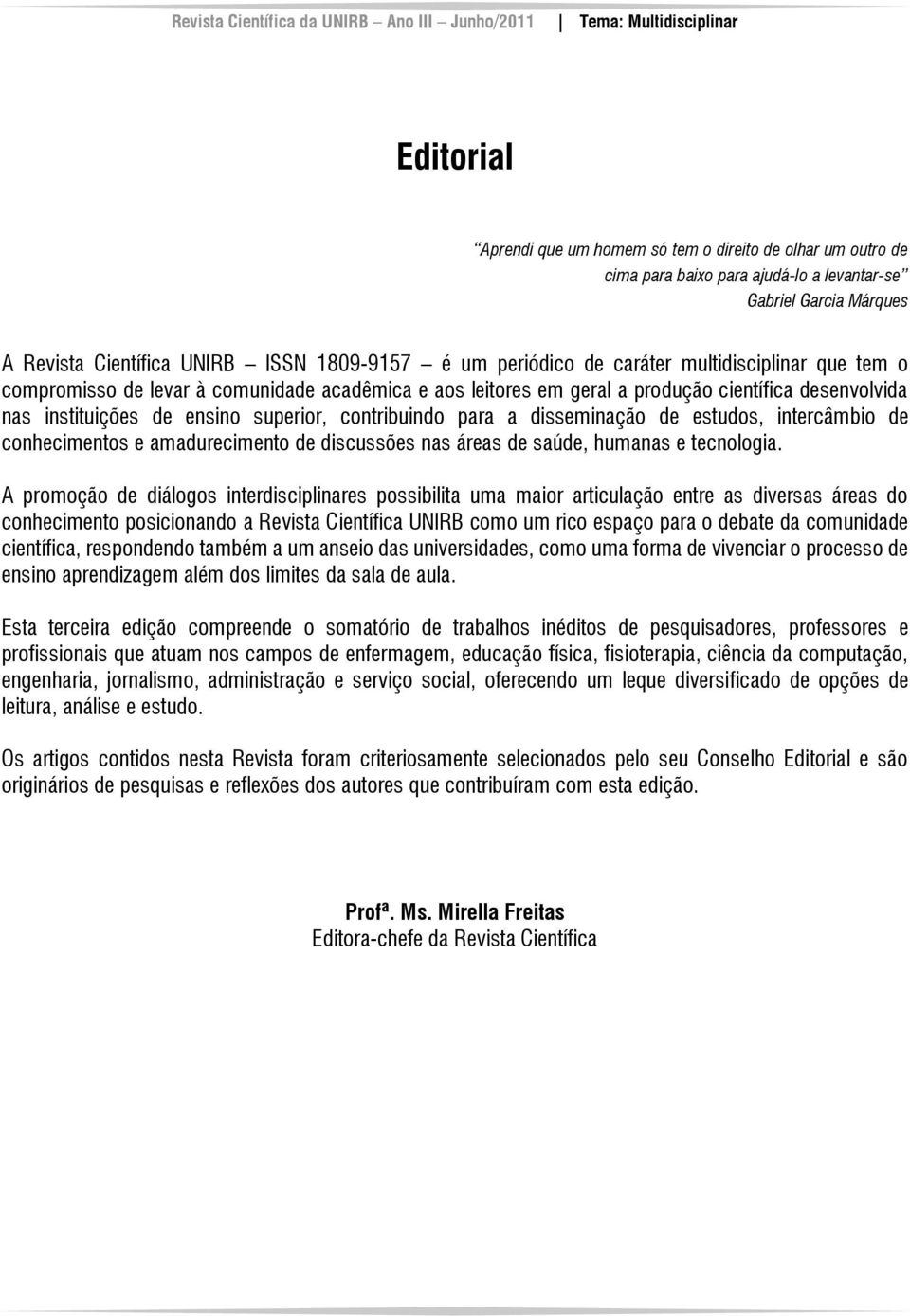 disseminação de estudos, intercâmbio de conhecimentos e amadurecimento de discussões nas áreas de saúde, humanas e tecnologia.