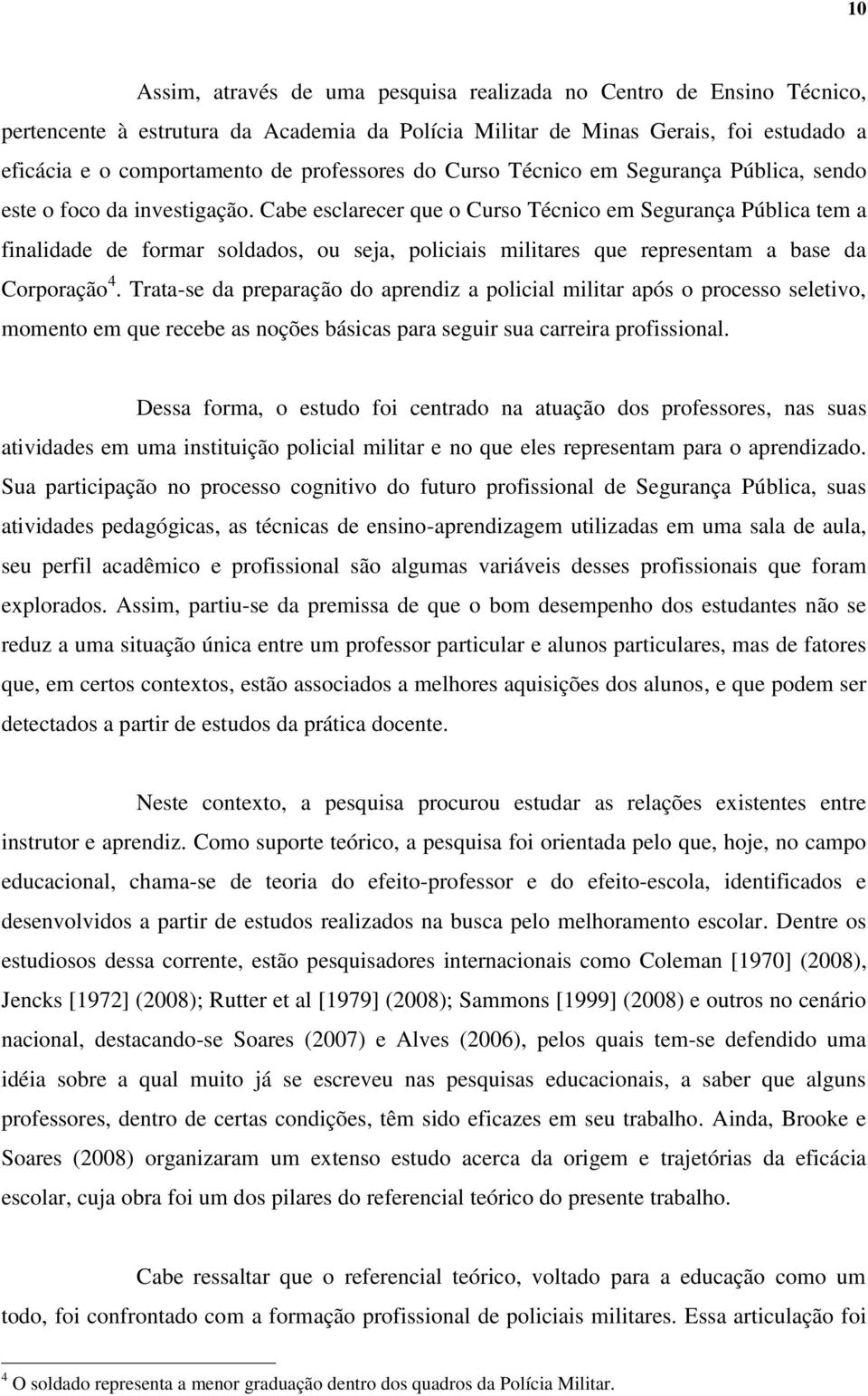 Cabe esclarecer que o Curso Técnico em Segurança Pública tem a finalidade de formar soldados, ou seja, policiais militares que representam a base da Corporação 4.