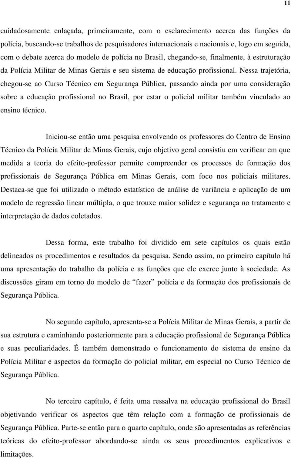 Nessa trajetória, chegou-se ao Curso Técnico em Segurança Pública, passando ainda por uma consideração sobre a educação profissional no Brasil, por estar o policial militar também vinculado ao ensino