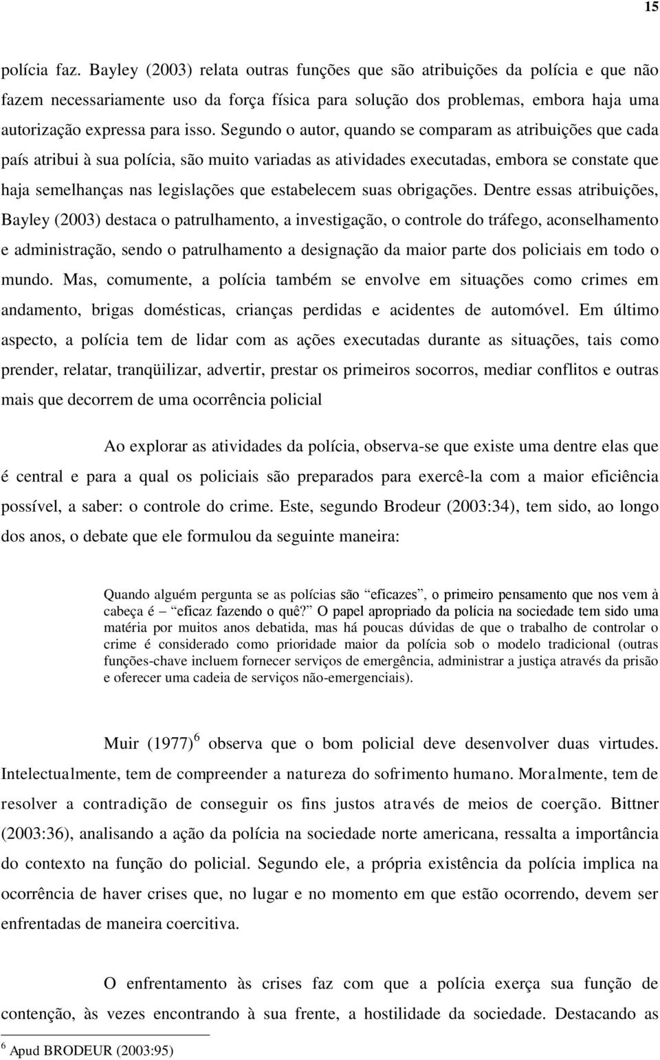 Segundo o autor, quando se comparam as atribuições que cada país atribui à sua polícia, são muito variadas as atividades executadas, embora se constate que haja semelhanças nas legislações que