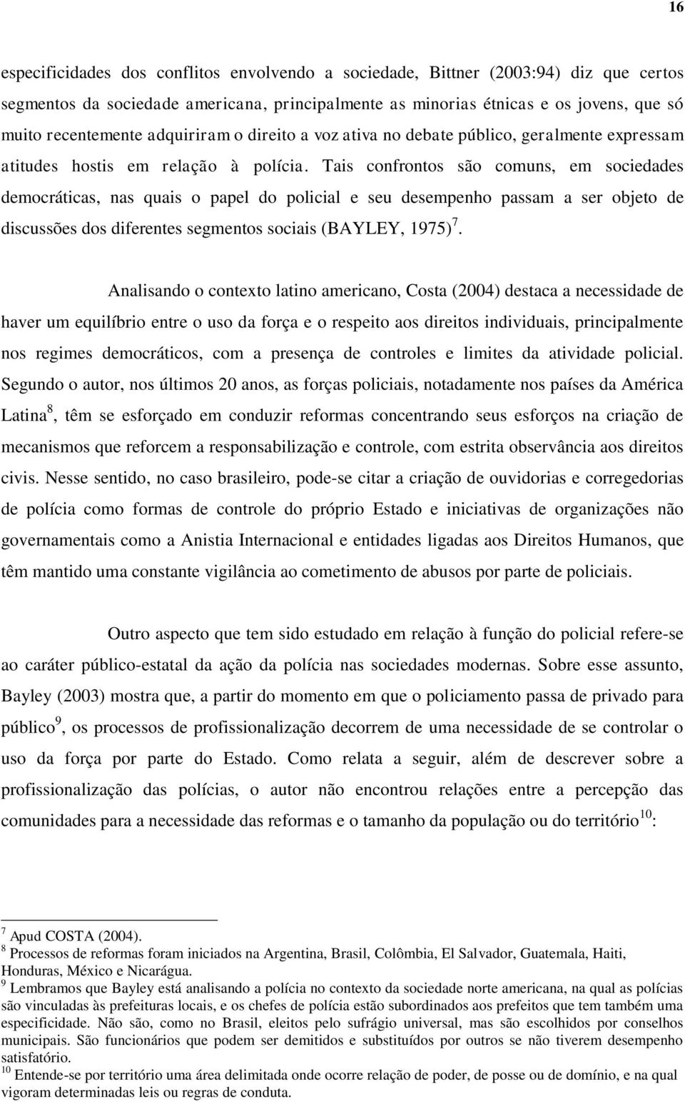 Tais confrontos são comuns, em sociedades democráticas, nas quais o papel do policial e seu desempenho passam a ser objeto de discussões dos diferentes segmentos sociais (BAYLEY, 1975) 7.