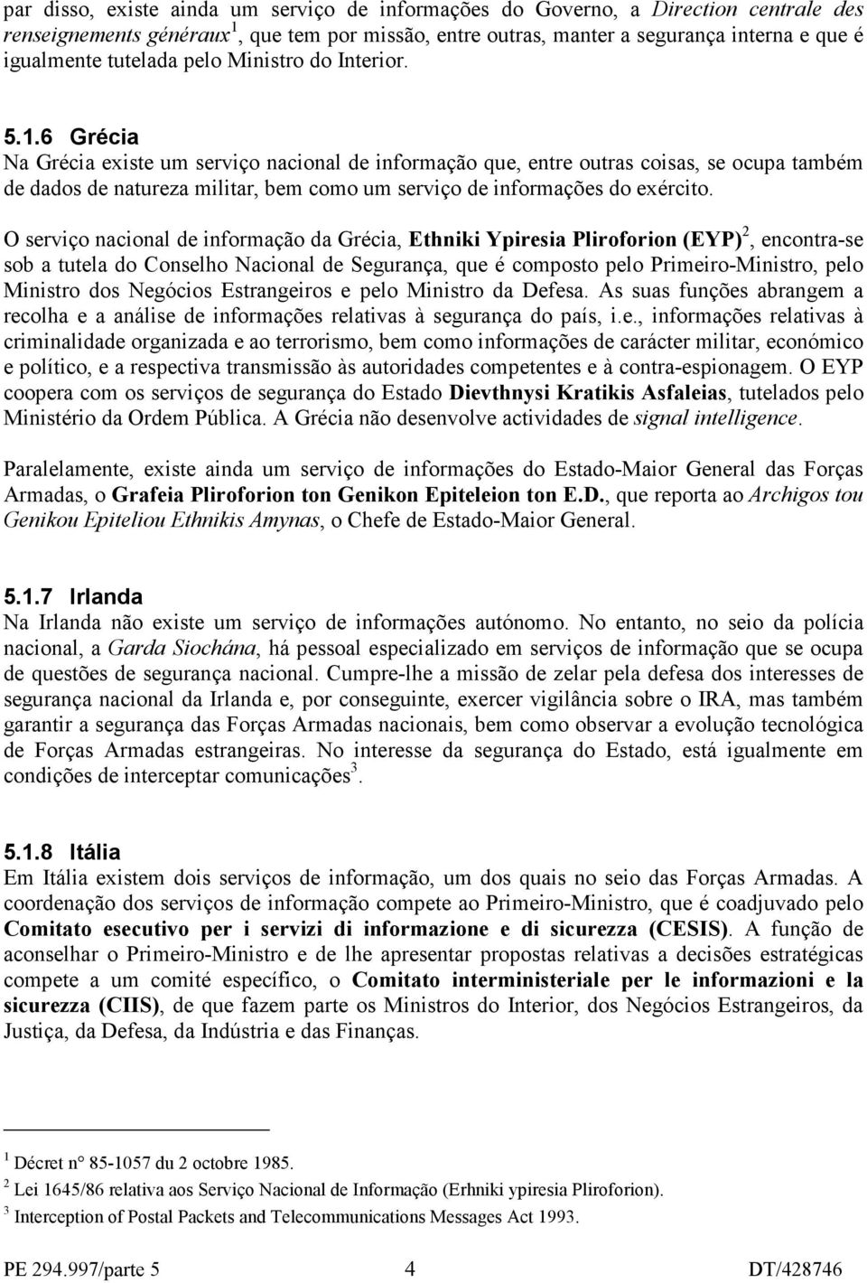 6 Grécia Na Grécia existe um serviço nacional de informação que, entre outras coisas, se ocupa também de dados de natureza militar, bem como um serviço de informações do exército.