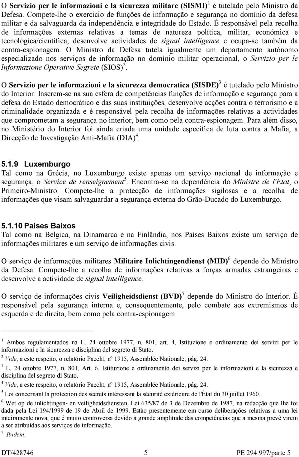 É responsável pela recolha de informações externas relativas a temas de natureza política, militar, económica e tecnológica/científica, desenvolve actividades de signal intelligence e ocupa-se também