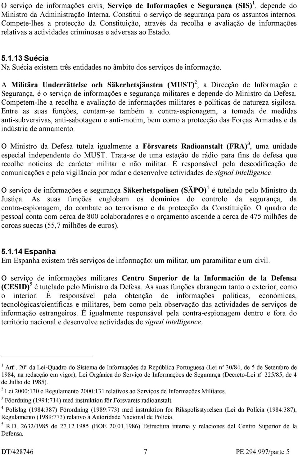 13 Suécia Na Suécia existem três entidades no âmbito dos serviços de informação.