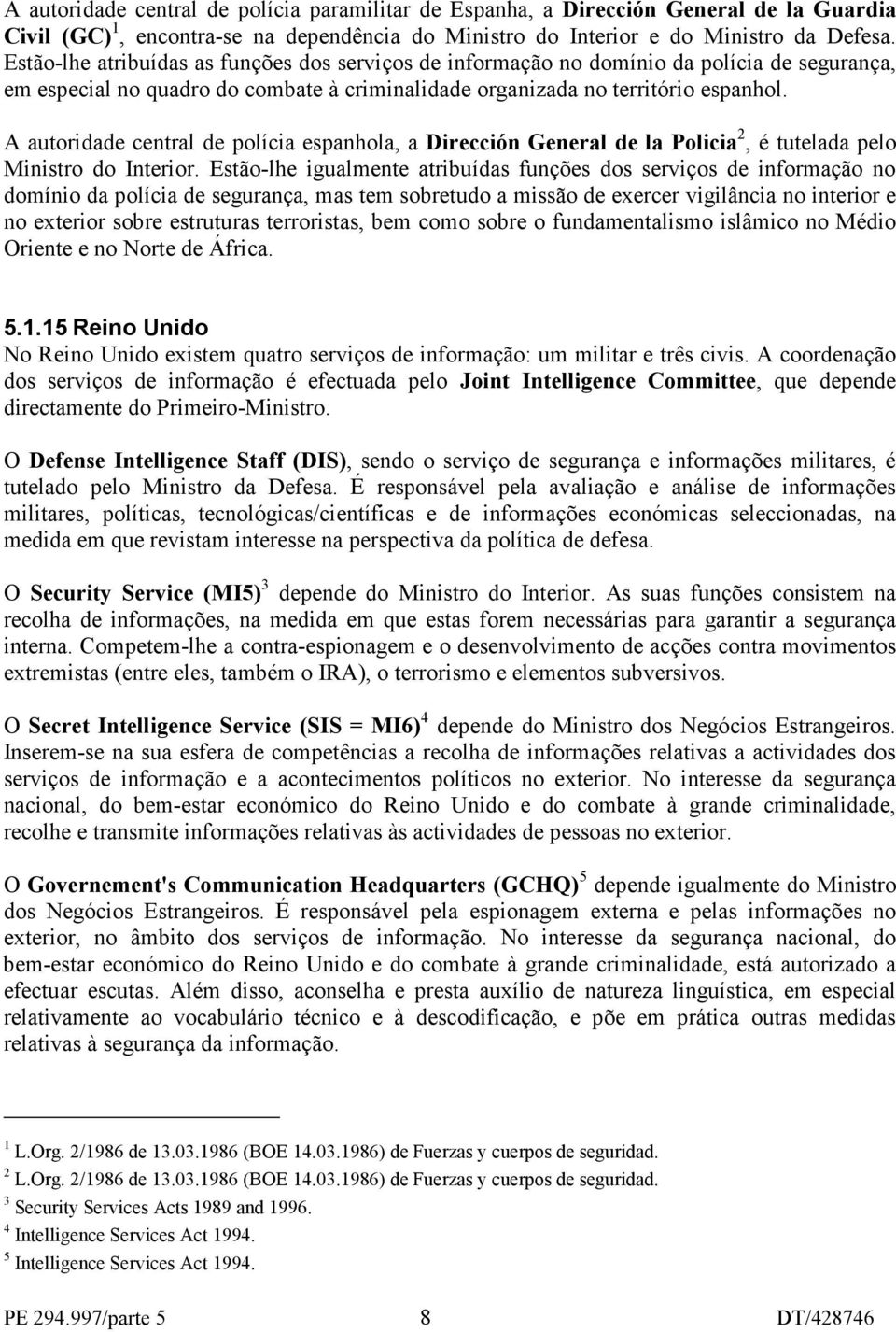 A autoridade central de polícia espanhola, a Dirección General de la Policia 2, é tutelada pelo Ministro do Interior.