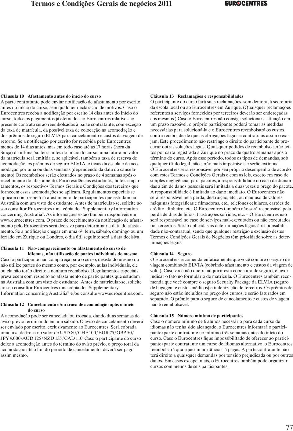 Caso o Eurocentres receba a notificação por escrito 14 dias antes do início do curso, todos os pagamentos já efetuados ao Eurocentres relativos ao presente contrato serão reembolsados à parte