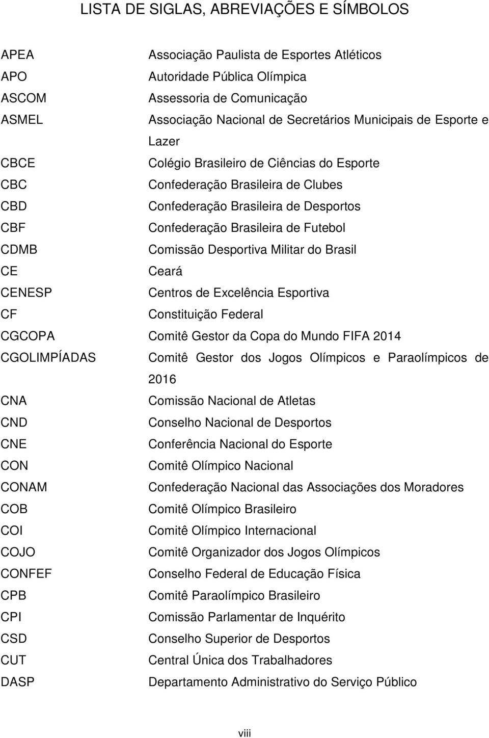Comissão Desportiva Militar do Brasil CE Ceará CENESP Centros de Excelência Esportiva CF Constituição Federal CGCOPA Comitê Gestor da Copa do Mundo FIFA 2014 CGOLIMPÍADAS Comitê Gestor dos Jogos