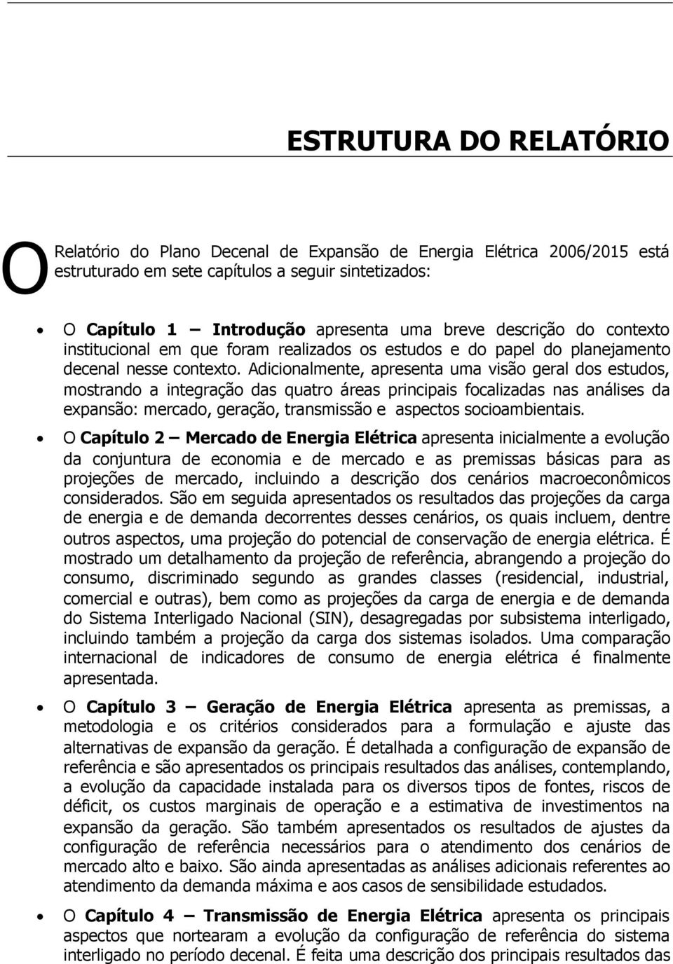 Adicionalmente, apresenta uma visão geral dos estudos, mostrando a integração das quatro áreas principais focalizadas nas análises da expansão: mercado, geração, transmissão e aspectos